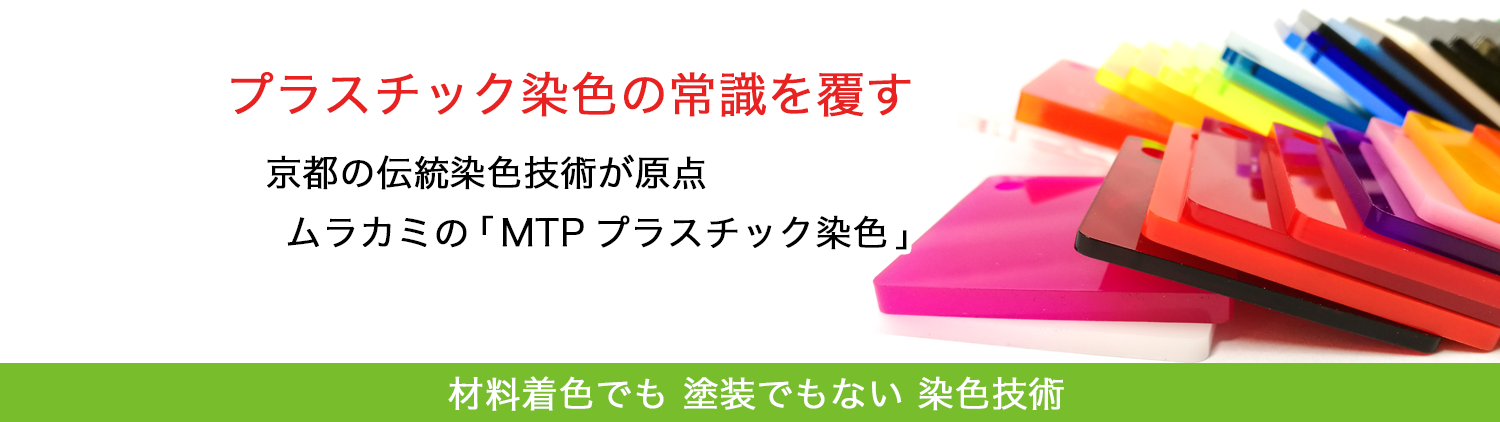 プラスチック染色の常識を覆す 京都の伝統染色技術が原点 ムラカミの「MTPプラスチック染色」 材料着色でも 塗装でもない 染色技術