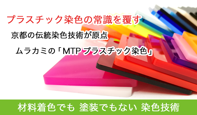 プラスチック染色の常識を覆す 京都の伝統染色技術が原点 ムラカミの「MTPプラスチック染色」 材料着色でも 塗装でもない 染色技術